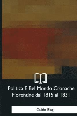 Guido Biagi - Politica E Bel Mondo Cronache Fiorentine dal 1815 al 1831, Häftad