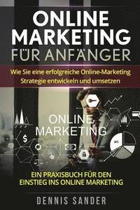 bokomslag Online Marketing für Anfänger: Wie Sie eine erfolgreiche Online-Marketing Strategie entwickeln und umsetzen. Ein Praxisbuch für den Einstieg ins Onli