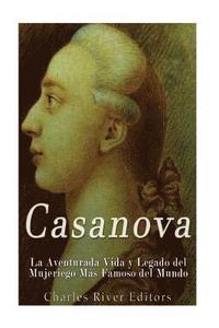 bokomslag Casanova: La Aventurada Vida y Legado del Mujeriego Más Famoso del Mundo