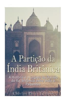 bokomslag A Partição da Índia Britânica: A História e o Legado da Divisão do Raj Britânico entre Índia e Paquistão