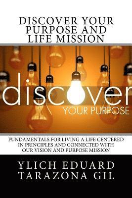 Discover Your Purpose and Life Mission: Fundamentals for Living a Life Centered in Principles and Connected with Our Vision and Purpose Mission 1