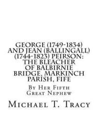 bokomslag George (1749-1834) and Jean (Ballingall) (1744-1823) Peirson: The Bleacher of Balbirnie Bridge, Markinch Parish, Fife: By Her Fifth Great Nephew