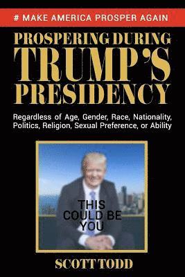 Prospering During Trump's Presidency: Regardless of Age, Gender, Race, Nationality, Politics, Religion, Sexual Preference, or Ability 1