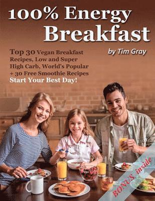 100% Energy Breakfast: Top 30 Vegan Breakfast Recipes, Low and Super High Carb, World's Popular + 30 Free Smoothie Recipes (Start Your Best Day!)