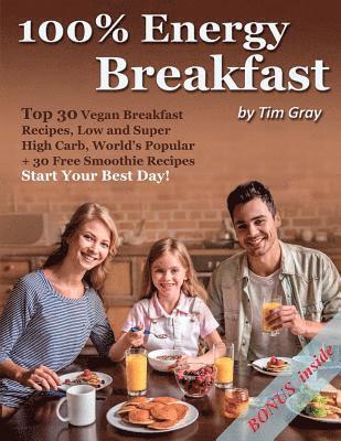 100% Energy Breakfast: Top 30 Vegan Breakfast Recipes, Low and Super High Carb, World's Popular + 30 Free Smoothie Recipes (Start Your Best D 1