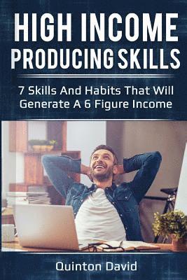 High Income Producing Skills: 7 Skills and Habits That Will Generate a 6 Figure Income 1