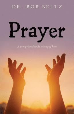 Bob Beltz - Prayer: A strategy based on the teaching of Jesus, Häftad