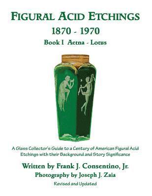 Figural Acid Etchings 1870-1970, Book I, Aetna - Lotus: A Glass Collector's Guide to a Century of American Figural Acid Etchings with their Background 1