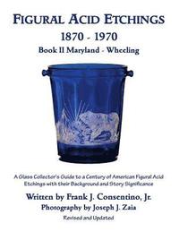 bokomslag Figural Acid Etchings 1870- 1970, Book II, Maryland - Wheeling: A Glass Collector's Guide to a Century of American Figural Acid Etchings with their Ba