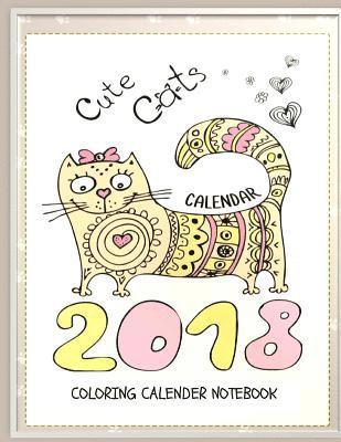 Cute Cats 2018 Cat Coloring Book Calendar Notebook: Cat Coloring Book Calendar for Adults, Seniors and Beginning Colorists: Gifts for Cat Lovers 1