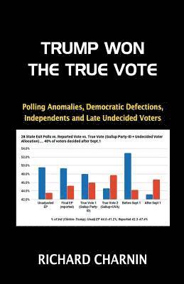 Richard Charnin - Trump Won the True Vote: Polling anomalies, Democratic defections, Independents and late undecided voters, Häftad