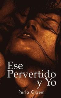 bokomslag Ese Pervertido y Yo: Una montaña rusa de erotismo