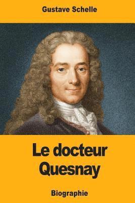 Le docteur Quesnay: Chirurgien, Médecin de Mme de Pompadour et de Louis XV, Physiocrate
