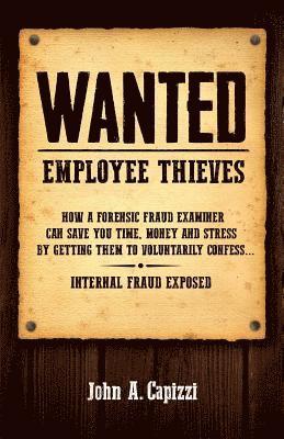 bokomslag Wanted Employee Thieves: How a Forensic Fraud Examiner Can Save You Time, Money and Stress by Getting Them to Voluntarily Confess