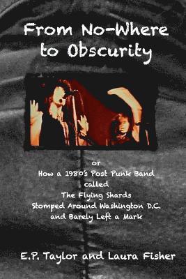 bokomslag From No-Where to Obscurity: How a 1980's post-punk band called The Flying Shards Stomped Around Washington D.C. and Barely Left a Mark