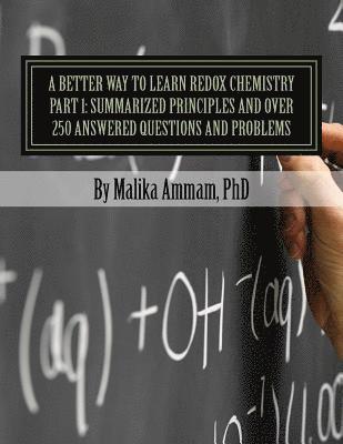 A Better Way to Learn Redox Chemistry Part 1: Summarized Principles and Over 250 Answered Questions and Problems: Electrochemistry Part 1: Summarized 1