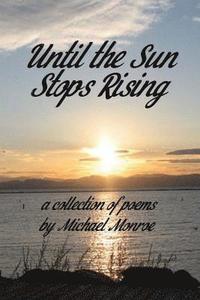 bokomslag Until the Sun Stops Rising: A Collection of Poems by Michael Monroe
