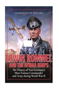 bokomslag Erwin Rommel and the Afrika Korps: The History of Nazi Germany's Most Famous Commander and Army during World War II