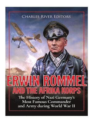 Charles River - Erwin Rommel and the Afrika Korps: The History of Nazi Germany's Most Famous Commander and Army during World War II, Häftad