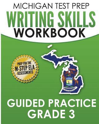 MICHIGAN TEST PREP Writing Skills Workbook Guided Practice Grade 3: Preparation for the M-STEP English Language Arts Assessments 1