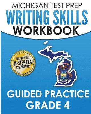 MICHIGAN TEST PREP Writing Skills Workbook Guided Practice Grade 4: Preparation for the M-STEP English Language Arts Assessments 1