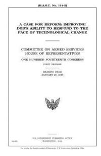 bokomslag A case for reform: improving DOD's ability to respond to the pace of technological change: Committee on Armed Services, House of Represen