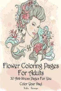 bokomslag Flower Coloring Pages for Adults: 30 Anti-Stress Pages for You. Color Your Day!: (Adult Coloring Pages, Adult Coloring)