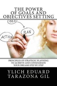 bokomslag The Power of Goals and Objectives Setting: Principles of Strategic Planning to Achieve and Consolidate Your Dreams Step by Step