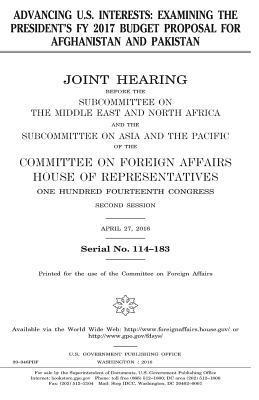 United States House of Representatives, Committee On Foreign Affairs - Advancing U.S. interests: examining the President's FY 2017 budget proposal for Afghanistan and Pakistan, Häftad