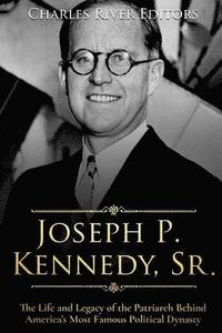 bokomslag Joseph P. Kennedy, Sr.: The Life and Legacy of the Patriarch Behind America's Most Famous Political Dynasty