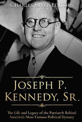 bokomslag Joseph P. Kennedy, Sr.: The Life and Legacy of the Patriarch Behind America's Most Famous Political Dynasty