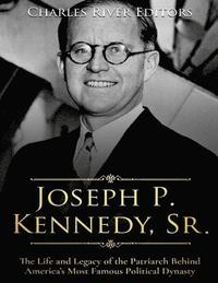 bokomslag Joseph P. Kennedy, Sr.: The Life and Legacy of the Patriarch Behind America's Most Famous Political Dynasty