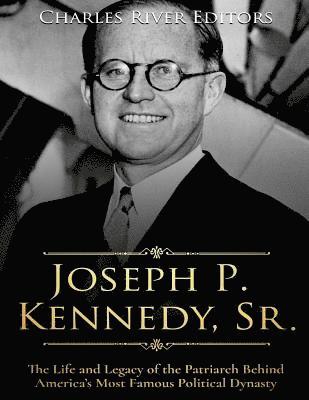 bokomslag Joseph P. Kennedy, Sr.: The Life and Legacy of the Patriarch Behind America's Most Famous Political Dynasty
