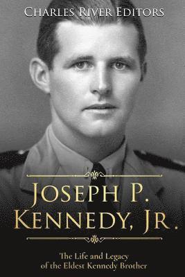 Charles River - Joseph P. Kennedy, Jr.: The Life and Legacy of the Eldest Kennedy Brother, Häftad
