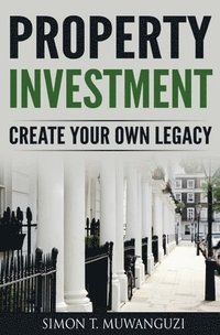 bokomslag Property Investment: Create Your Own Legacy