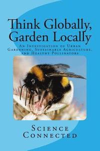 bokomslag Think Globally, Garden Locally: An Investigation of Urban Gardening, Sustainable Agriculture, and Healthy Pollinators