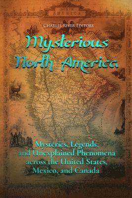 bokomslag Mysterious North America: Mysteries, Legends, and Unexplained Phenomena across the United States, Mexico, and Canada