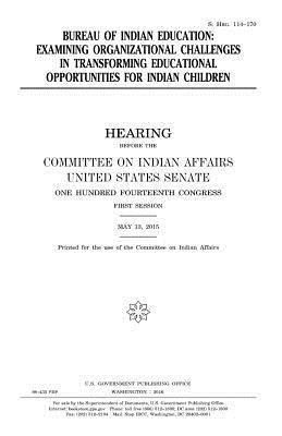 United States House of Senate, Committee On Indian Affairs 1993 - Bureau of Indian Education: examining organizational challenges in transforming educational opportunities for Indian children, Häftad