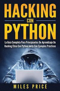 bokomslag Hacking Con Python: La Guía Completa Para Principiantes De Aprendizaje De Hacking Ético Con Python Junto Con Ejemplos Prácticos