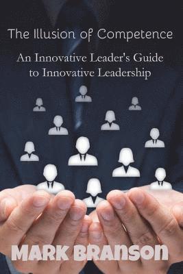 The Illusion of Competence: An Innovative Leader's Guide to Innovative Leadership 1