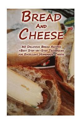 bokomslag Bread And Cheese: 30 Delicious Bread Recipes + Best Step-by-Step Techniques For Excellent Homemade Cheese: (Cheese Making Techniques, Br