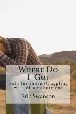 Eric Swanson - Where Do I Go?: Help for those struggling with disappointment, Häftad