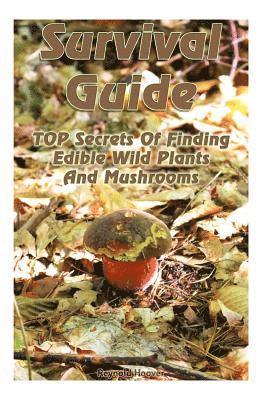 bokomslag Survival Guide: TOP Secrets Of Finding Edible Wild Plants And Mushrooms: (Edible Wild Plants, Edible Mushrooms, How To Survive)