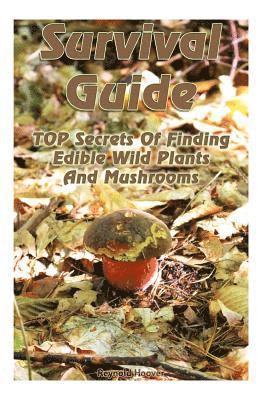 Reynold Hoover - Survival Guide: TOP Secrets Of Finding Edible Wild Plants And Mushrooms: (Edible Wild Plants, Edible Mushrooms, How To Survive), Häftad