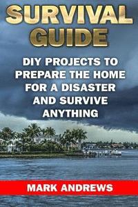 bokomslag Survival Guide: DIY Projects To Prepare The Home For A Disaster And Survive Anything: (Survival Gear, Survival Skills)
