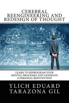 Cerebral Reengineering and Redesign of Thought: Learn to Reprogram Your Mental Processes and Generate a Personal Reinvention 1