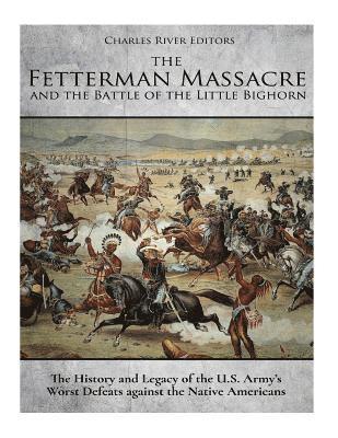 The Fetterman Massacre and the Battle of the Little Bighorn: The History and Legacy of the U.S. Army's Worst Defeats against the Native Americans 1