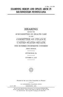 United States House of Senate, Committee on Finance - Examining heroin and opiate abuse in southwestern Pennsylvania, Häftad
