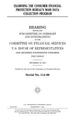 United States House of Representatives, Committee on Financial Services - Examining the Consumer Financial Protection Bureau's mass data collection program, Häftad