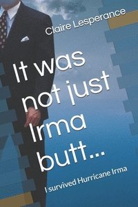 bokomslag It Was Not Just Irma Butt...: I Survived Hurricane Irma